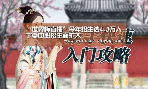 ‘世界杯直播’今年招生达4.3万人宁夏中职招生面扩大(图4) 2026世界杯赛程