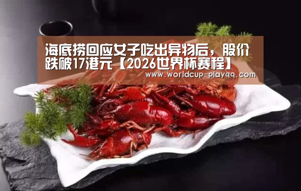海底捞回应女子吃出异物后,股价跌破17港元【2026世界杯赛程】(图4) 世界杯直播